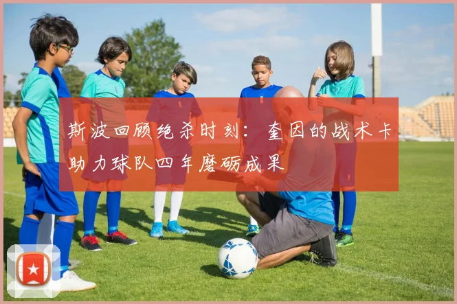 斯波回顾绝杀时刻：奎因的战术卡助力球队四年磨砺成果