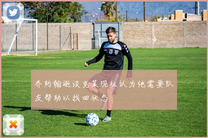 乔约翰逊谈克莱现状认为他需要队友帮助以找回状态