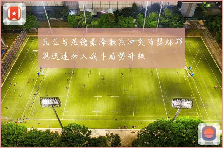 瓦兰与尼德豪泽激烈冲突马瑟林邓恩迅速加入战斗局势升级