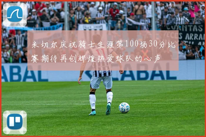 米切尔庆祝骑士生涯第100场30分比赛期待再创辉煌热爱球队的心声
