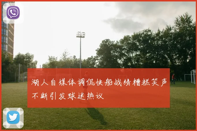 湖人自媒体调侃快船战绩糟糕笑声不断引发球迷热议