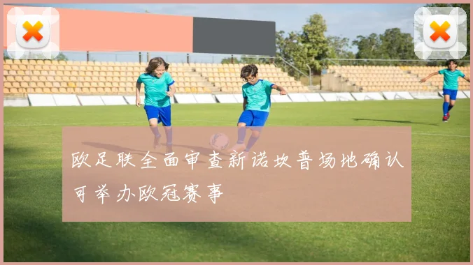 欧足联全面审查新诺坎普场地确认可举办欧冠赛事