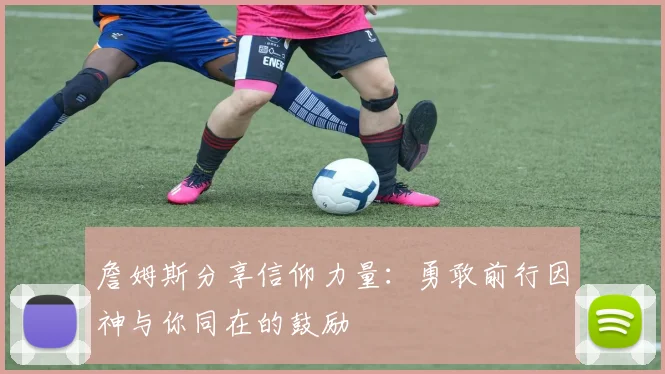 詹姆斯分享信仰力量：勇敢前行因神与你同在的鼓励