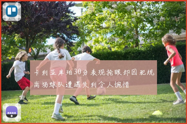卡利亚库珀30分表现抢眼却因犯规离场球队遭遇失利令人惋惜