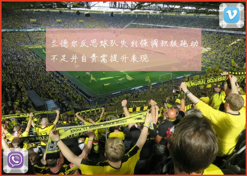 兰德尔反思球队失利强调积极跑动不足并自责需提升表现