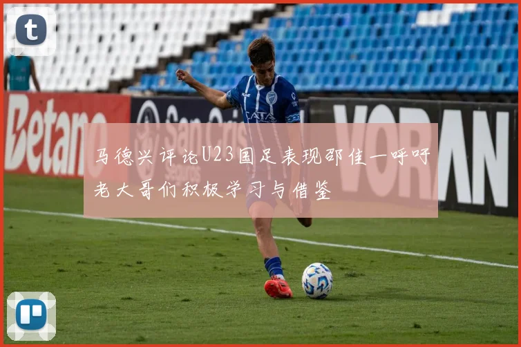 马德兴评论U23国足表现邵佳一呼吁老大哥们积极学习与借鉴