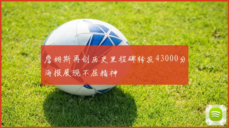 詹姆斯再创历史里程碑转发43000分海报展现不屈精神