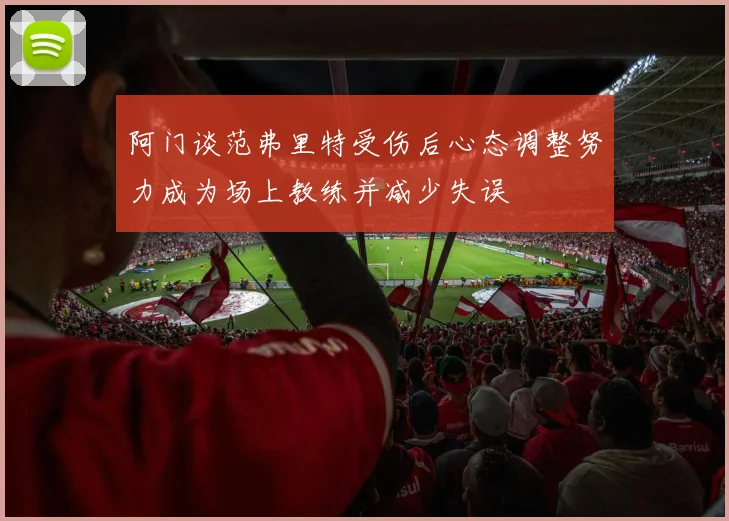 阿门谈范弗里特受伤后心态调整努力成为场上教练并减少失误