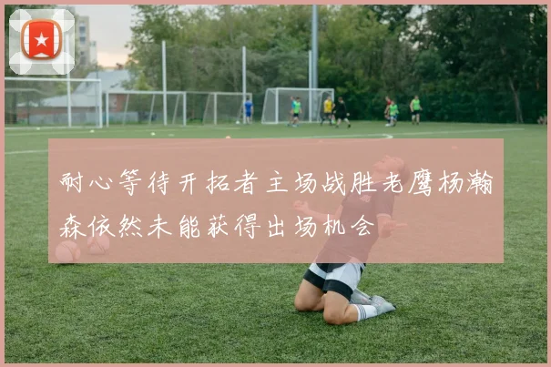 耐心等待开拓者主场战胜老鹰杨瀚森依然未能获得出场机会