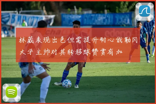 林葳表现出色但需提升耐心俄勒冈大学主帅对其转移球赞赏有加