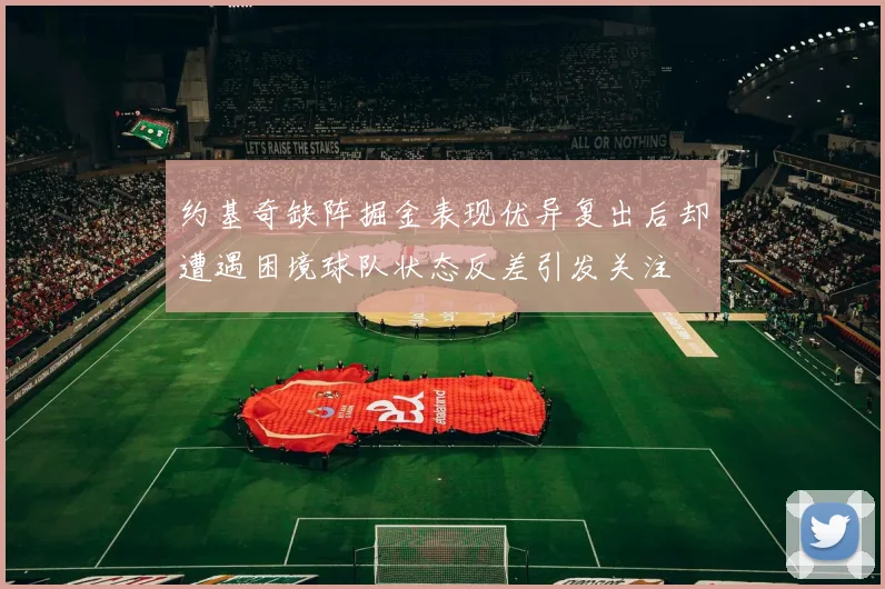 约基奇缺阵掘金表现优异复出后却遭遇困境球队状态反差引发关注